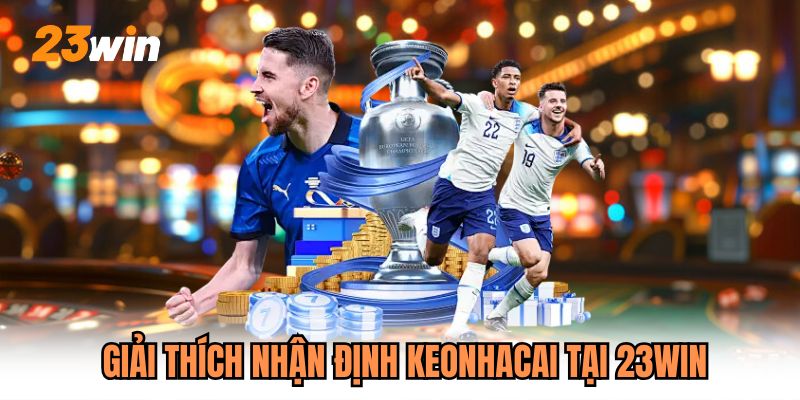Giải thích nhận định keonhacai tại 23WIN