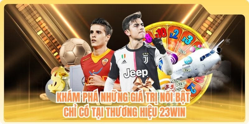 Khám phá những giá trị nổi bật chỉ có tại thương hiệu 23WIN