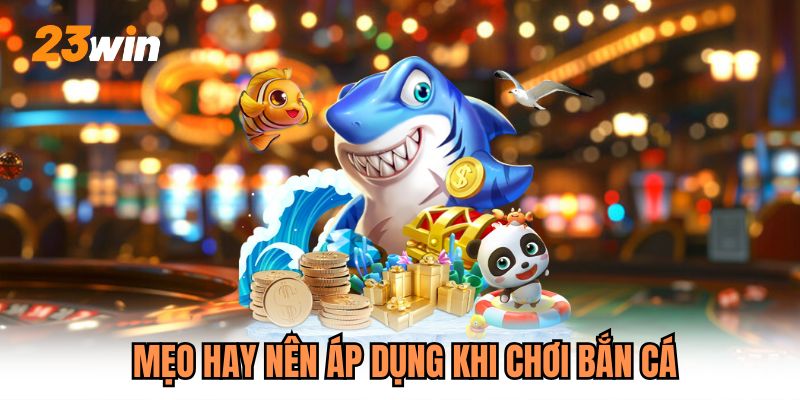 Mẹo hay nên áp dụng khi chơi bắn cá