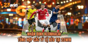 Nhận Định Keonhacai Tổng Hợp Các Tỷ Lệ Kèo Tại 23WIN