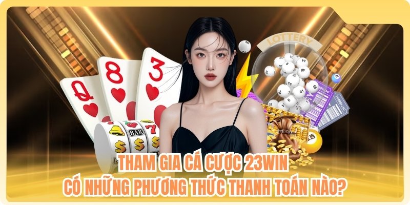 Tham gia cá cược 23WIN có những phương thức thanh toán nào?